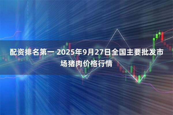 配资排名第一 2025年9月27日全国主要批发市场猪肉价格行情