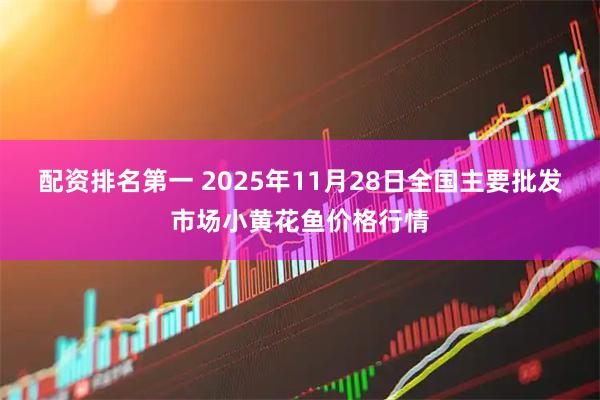 配资排名第一 2025年11月28日全国主要批发市场小黄花鱼价格行情